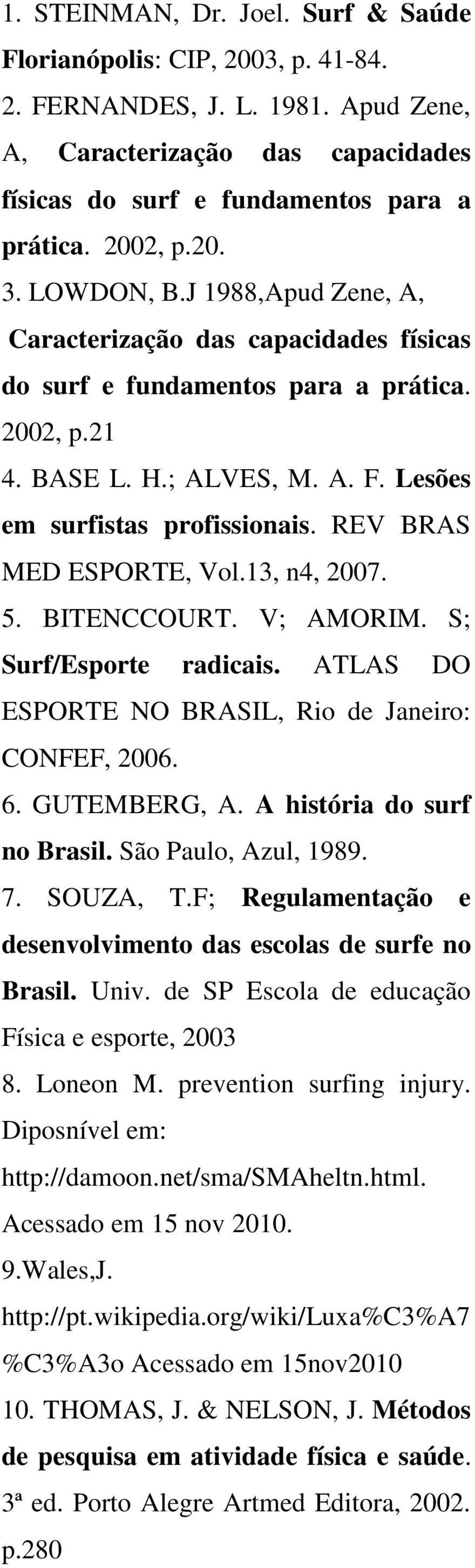 REV BRAS MED ESPORTE, Vol.13, n4, 2007. 5. BITENCCOURT. V; AMORIM. S; Surf/Esporte radicais. ATLAS DO ESPORTE NO BRASIL, Rio de Janeiro: CONFEF, 2006. 6. GUTEMBERG, A. A história do surf no Brasil.