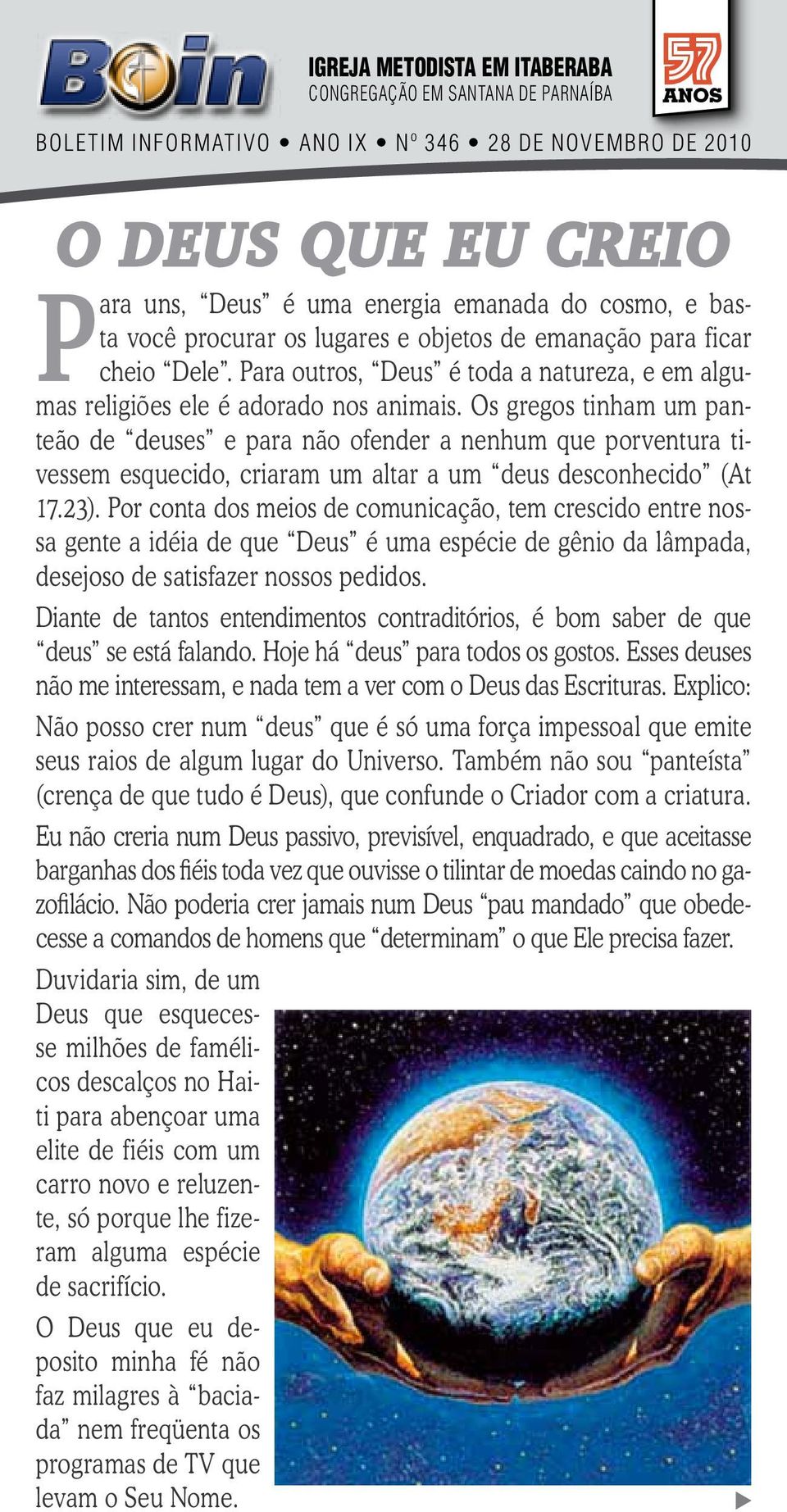 Os gregos tinham um panteão de deuses e para não ofender a nenhum que porventura tivessem esquecido, criaram um altar a um deus desconhecido (At 17.23).