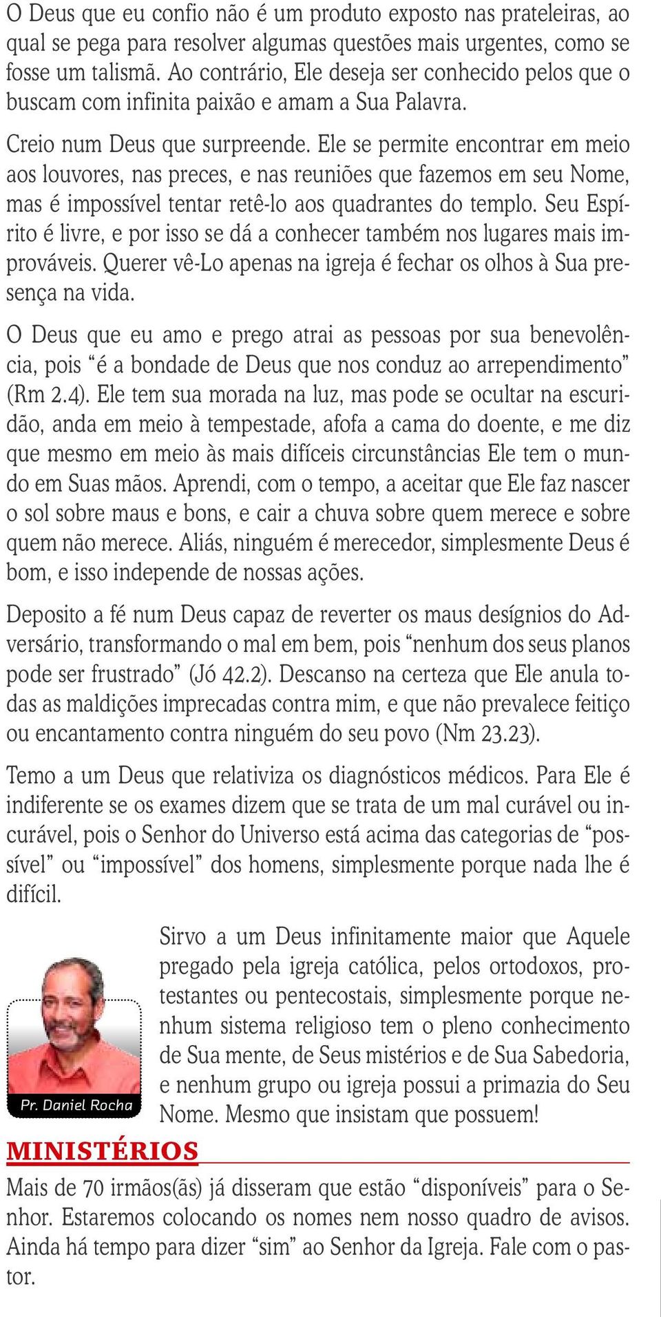 Ele se permite encontrar em meio aos louvores, nas preces, e nas reuniões que fazemos em seu Nome, mas é impossível tentar retê-lo aos quadrantes do templo.