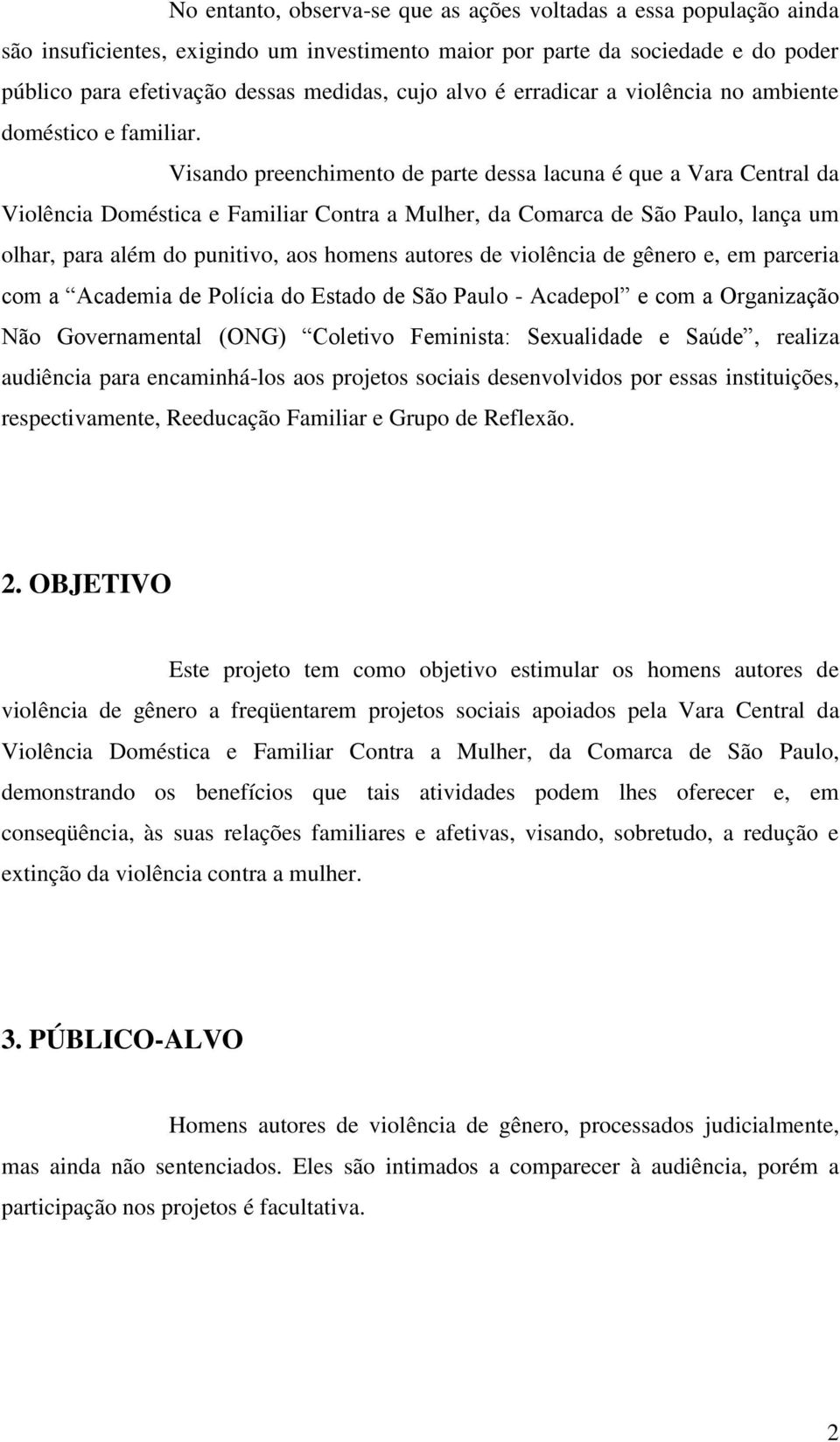 Visando preenchimento de parte dessa lacuna é que a Vara Central da Violência Doméstica e Familiar Contra a Mulher, da Comarca de São Paulo, lança um olhar, para além do punitivo, aos homens autores