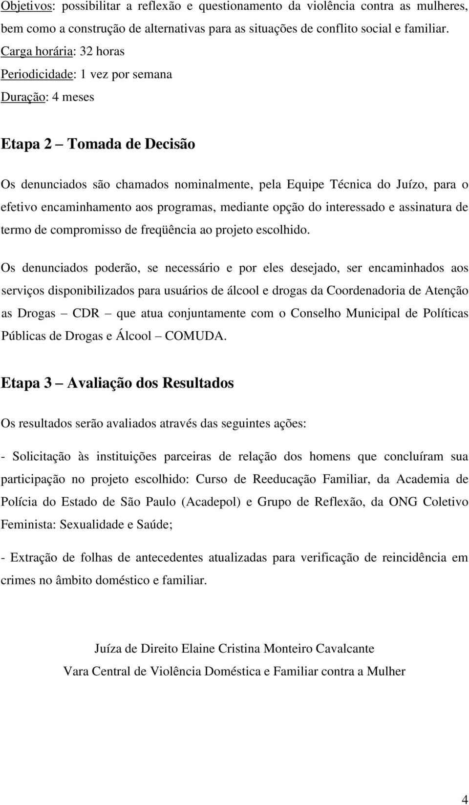 encaminhamento aos programas, mediante opção do interessado e assinatura de termo de compromisso de freqüência ao projeto escolhido.