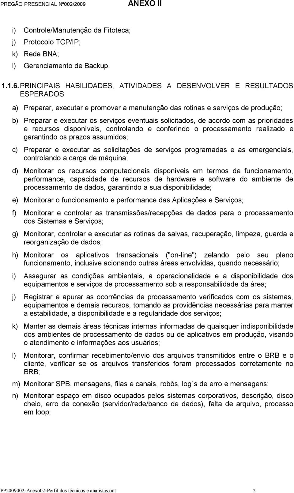 solicitados, de acordo com as prioridades e recursos disponíveis, controlando e conferindo o processamento realizado e garantindo os prazos assumidos; c) Preparar e executar as solicitações de