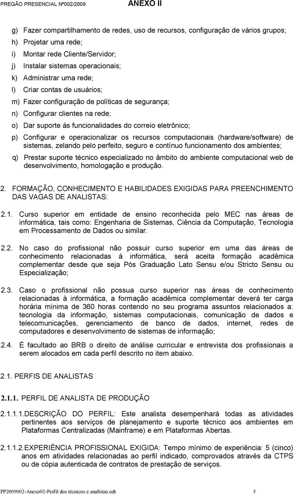 os recursos computacionais (hardware/software) de sistemas, zelando pelo perfeito, seguro e contínuo funcionamento dos ambientes; q) Prestar suporte técnico especializado no âmbito do ambiente