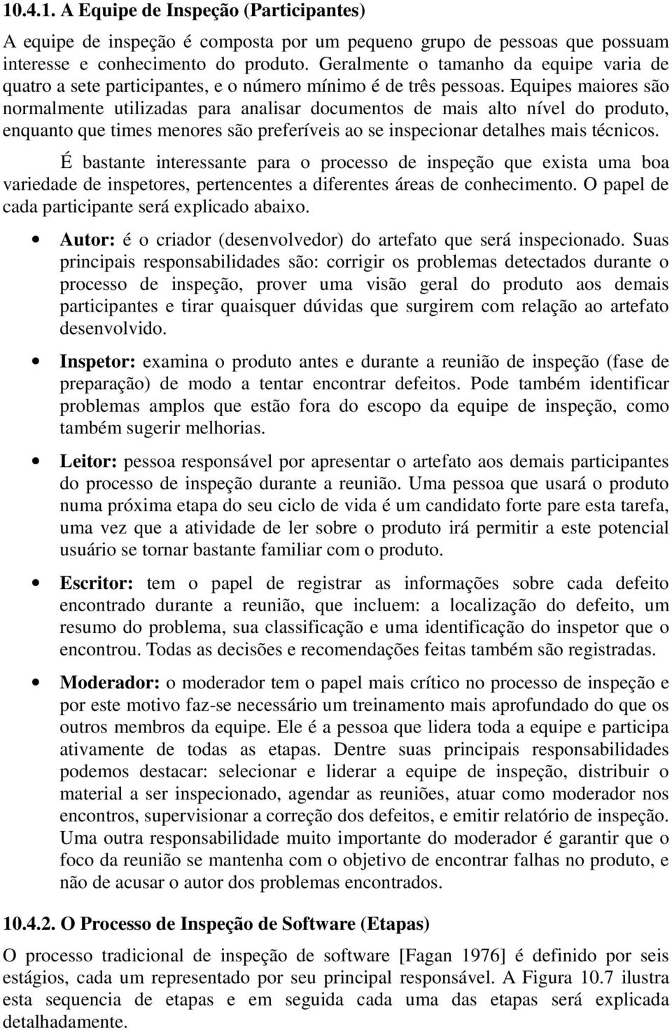 Equipes maiores são normalmente utilizadas para analisar documentos de mais alto nível do produto, enquanto que times menores são preferíveis ao se inspecionar detalhes mais técnicos.