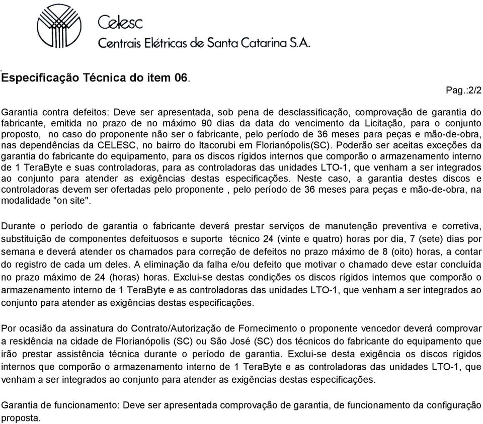 para o conjunto proposto, no caso do proponente não ser o fabricante, pelo período de 36 meses para peças e mão-de-obra, nas dependências da CELESC, no bairro do Itacorubi em Florianópolis(SC).