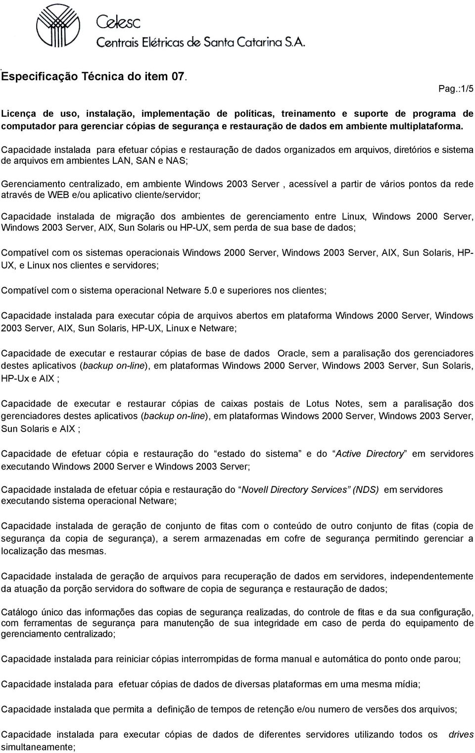 2003 Server, acessível a partir de vários pontos da rede através de WEB e/ou aplicativo cliente/servidor; Capacidade instalada de migração dos ambientes de gerenciamento entre Linux, Windows 2000