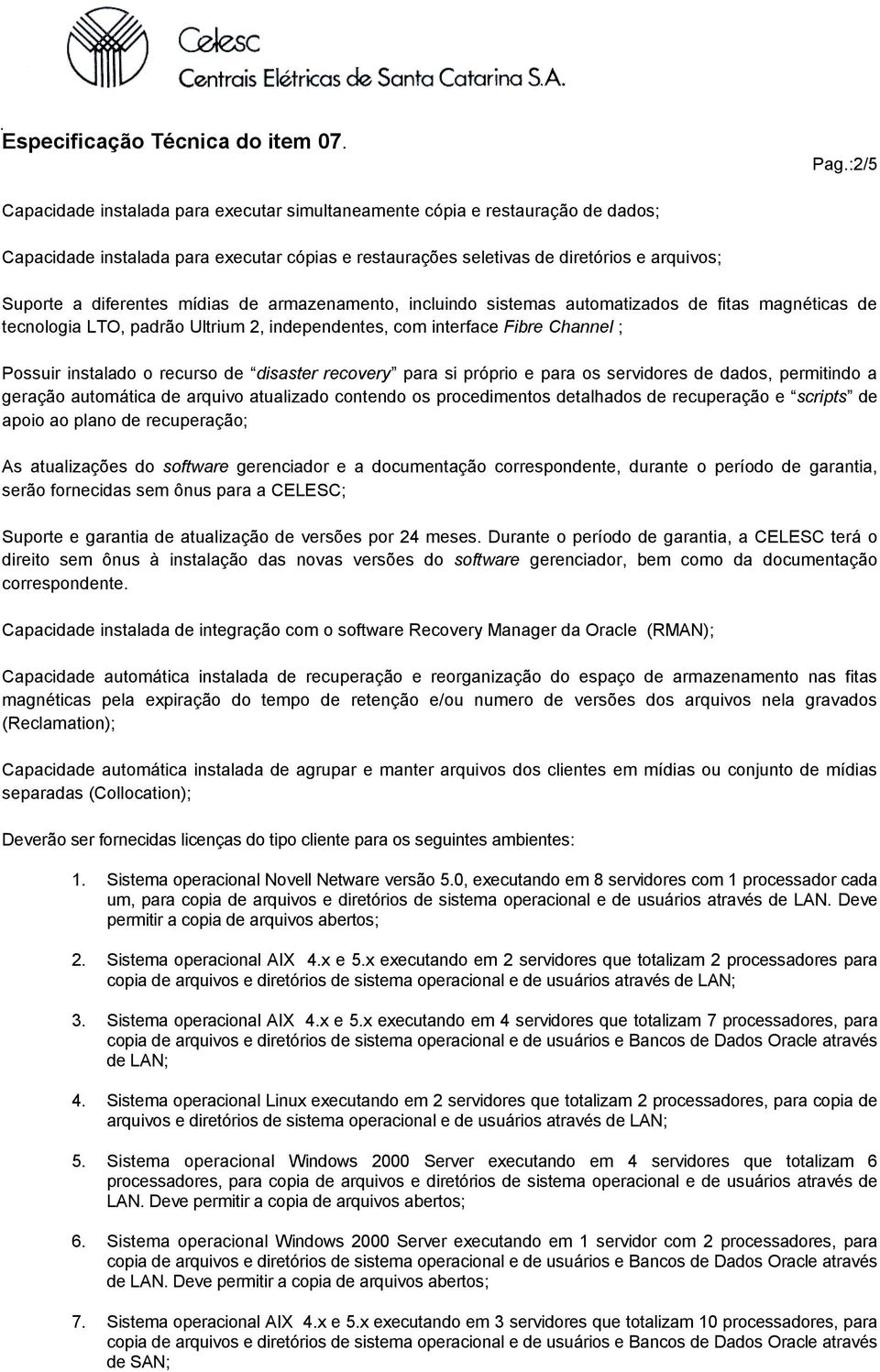 de disaster recovery para si próprio e para os servidores de dados, permitindo a geração automática de arquivo atualizado contendo os procedimentos detalhados de recuperação e scripts de apoio ao