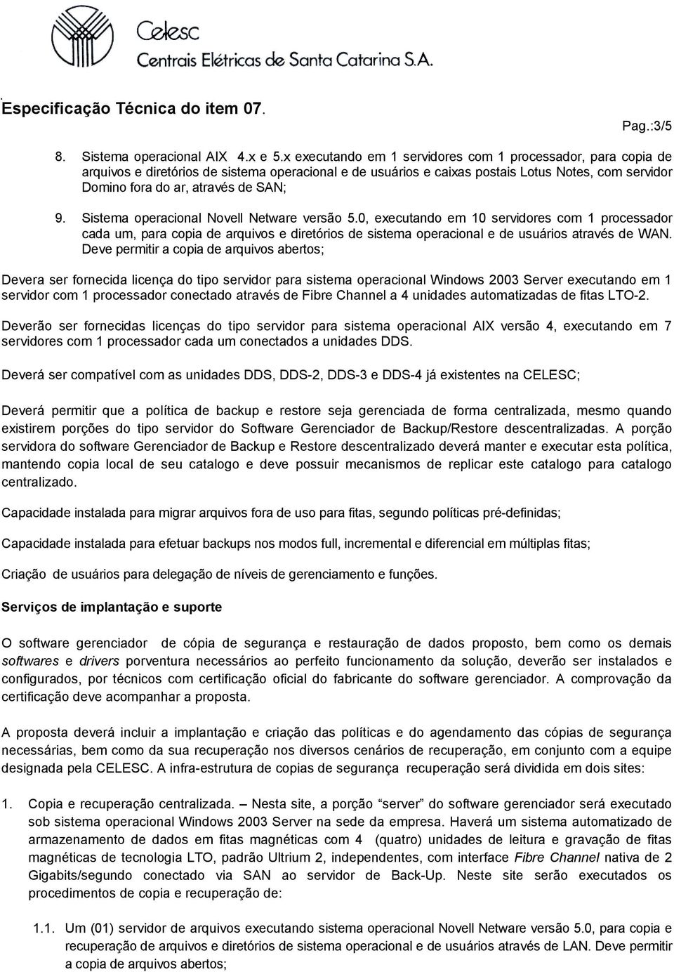 9. Sistema operacional Novell Netware versão 5.0, executando em 10 servidores com 1 processador cada um, para copia de arquivos e diretórios de sistema operacional e de usuários através de WAN.