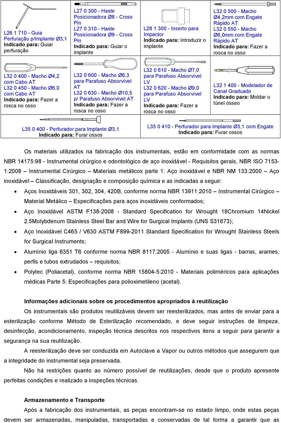 Indicado para: Fazer a rosca no osso L32 0 600 - Macho Ø6,3 para Parafuso Absorvível AT L32 0 630 - Macho Ø10,5 p/ Parafuso Absorvível AT Indicado para: Fazer a rosca no osso L32 0 610 - Macho Ø7,0