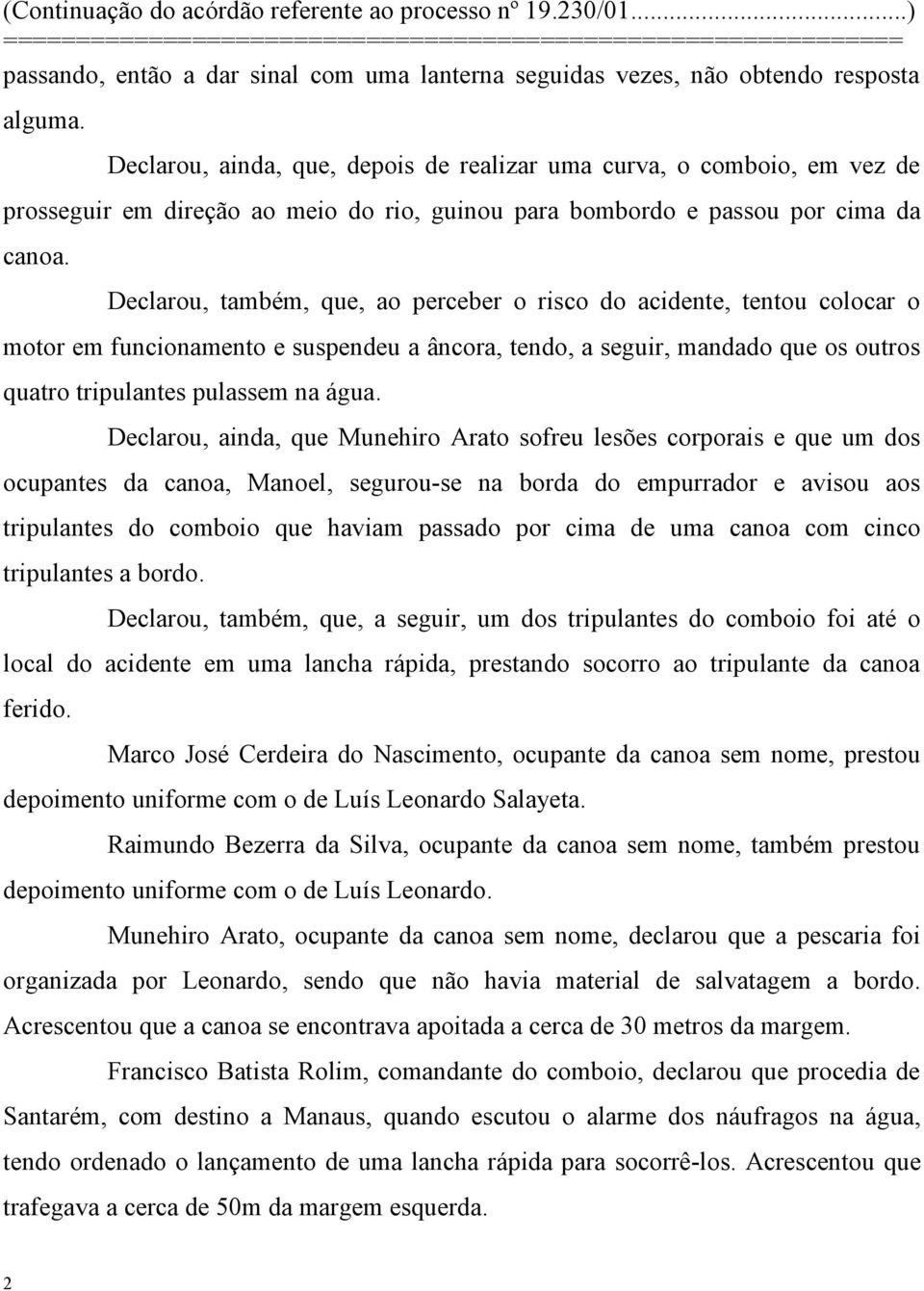 Declarou, também, que, ao perceber o risco do acidente, tentou colocar o motor em funcionamento e suspendeu a âncora, tendo, a seguir, mandado que os outros quatro tripulantes pulassem na água.