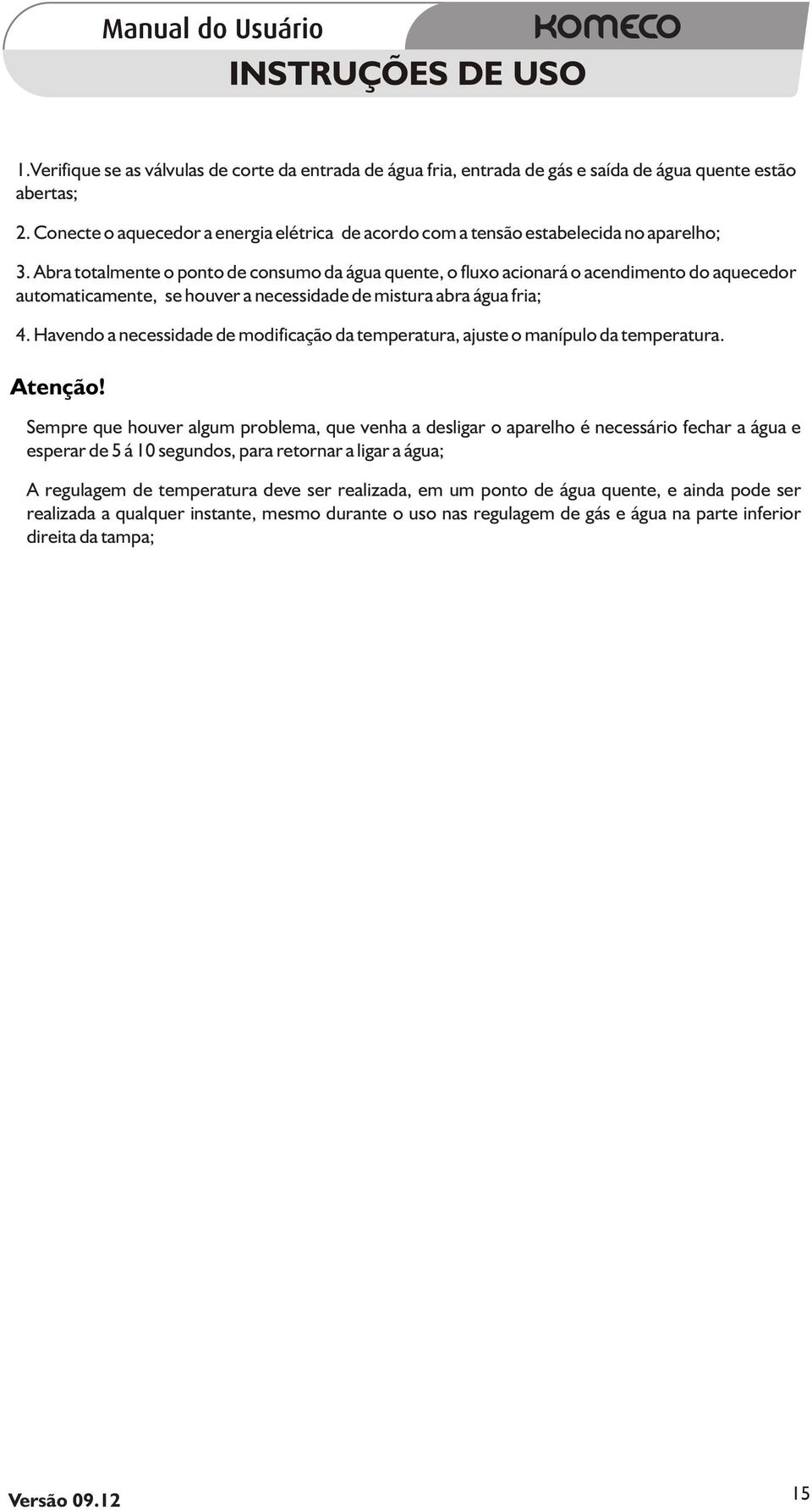 Abra totalmente o ponto de consumo da água quente, o fluxo acionará o acendimento do aquecedor automaticamente, se houver a necessidade de mistura abra água fria; 4.