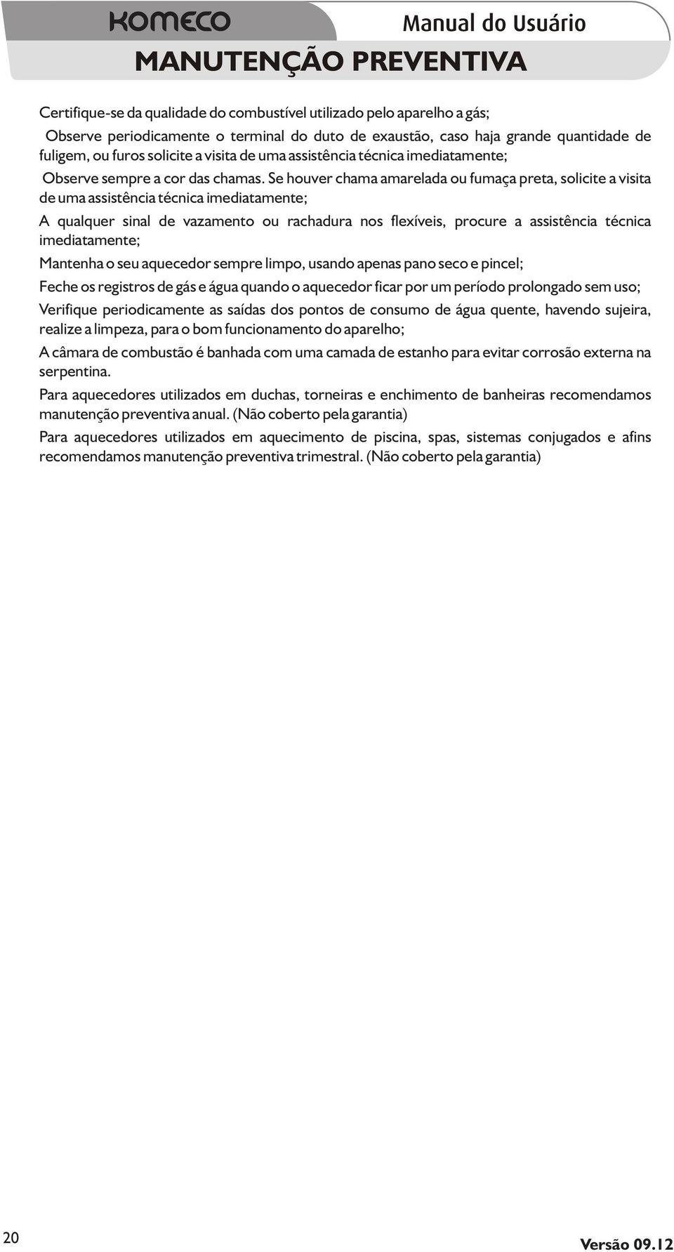 Se houver chama amarelada ou fumaça preta, solicite a visita de uma assistência técnica imediatamente; A qualquer sinal de vazamento ou rachadura nos flexíveis, procure a assistência técnica