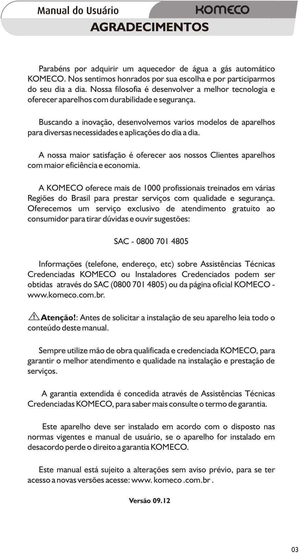 Buscando a inovação, desenvolvemos varios modelos de aparelhos para diversas necessidades e aplicações do dia a dia.