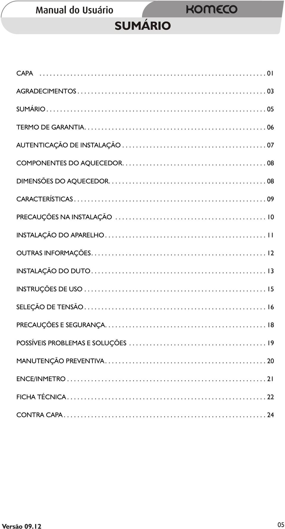 ............................................. 08 CARACTERÍSTICAS........................................................ 09 PRECAUÇÕES NA INSTALAÇÃO............................................ 10 INSTALAÇÃO DO APARELHO.