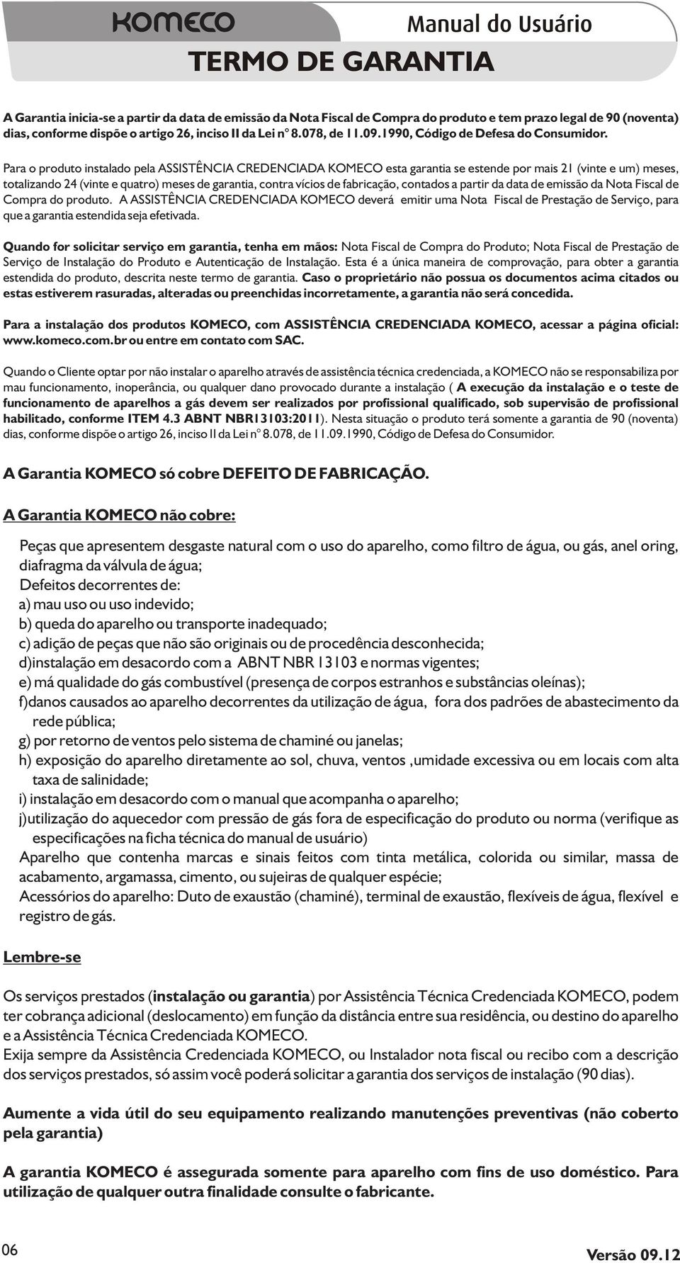 Para o produto instalado pela ASSISTÊNCIA CREDENCIADA KOMECO esta garantia se estende por mais 21 (vinte e um) meses, totalizando 24 (vinte e quatro) meses de garantia, contra vícios de fabricação,