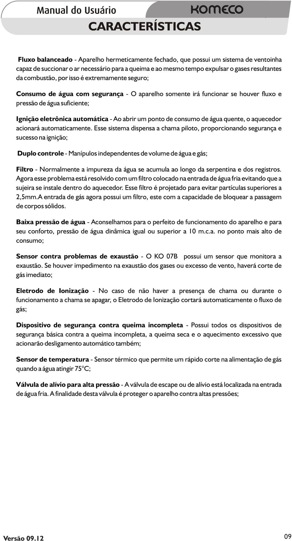 um ponto de consumo de água quente, o aquecedor acionará automaticamente.