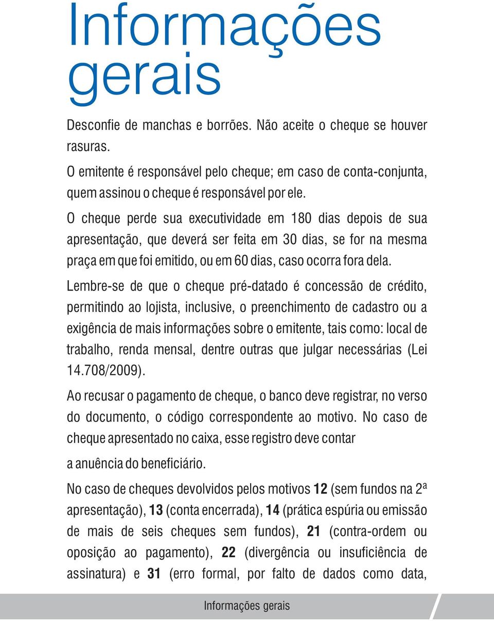 Lembre-se de que o cheque pré-datado é concessão de crédito, permitindo ao lojista, inclusive, o preenchimento de cadastro ou a exigência de mais informações sobre o emitente, tais como: local de