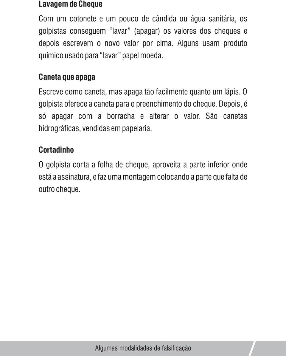 O golpista oferece a caneta para o preenchimento do cheque. Depois, é só apagar com a borracha e alterar o valor. São canetas hidrográficas, vendidas em papelaria.