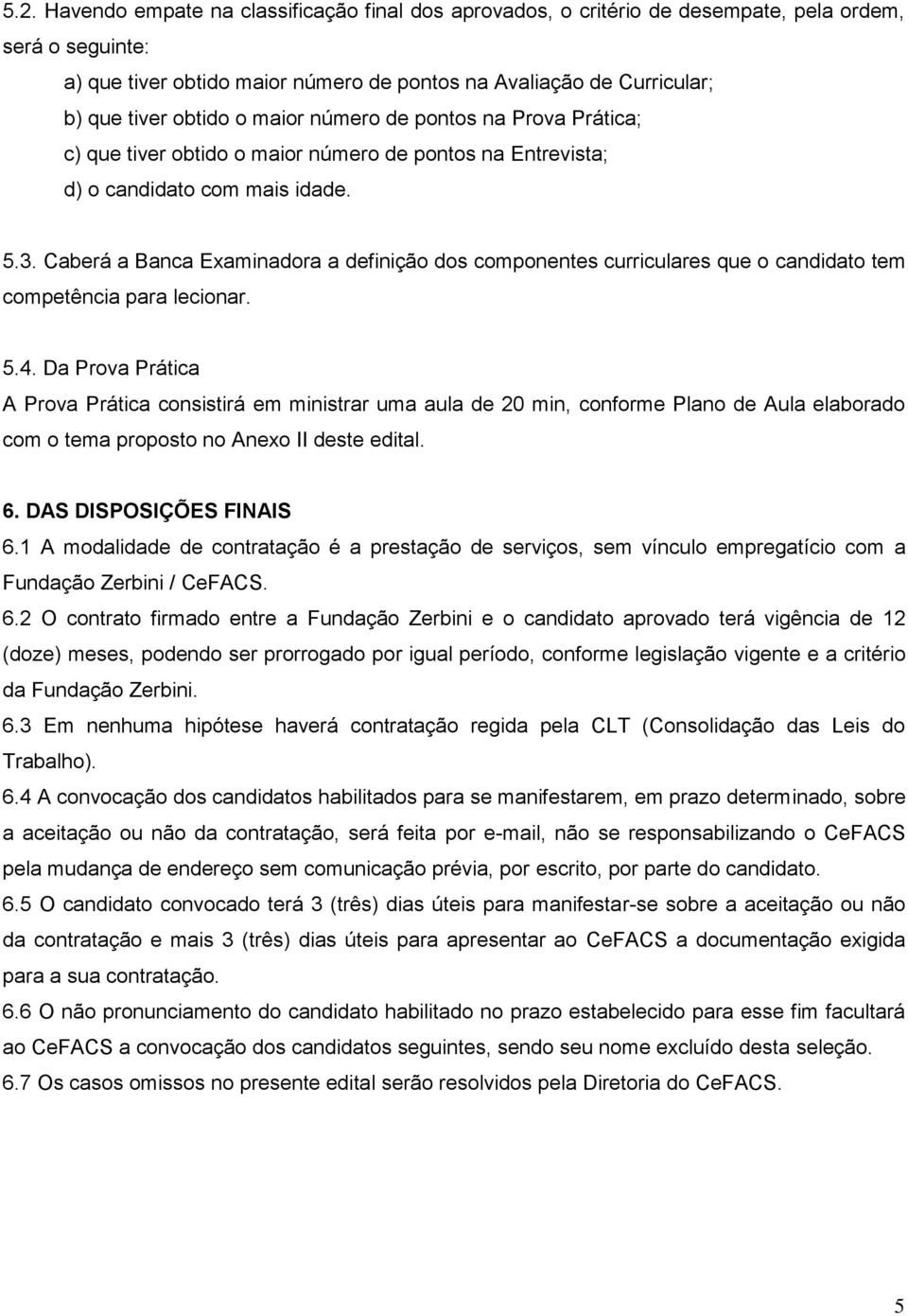 Caberá a Banca Examinadora a definição dos componentes curriculares que o candidato tem competência para lecionar. 5.4.