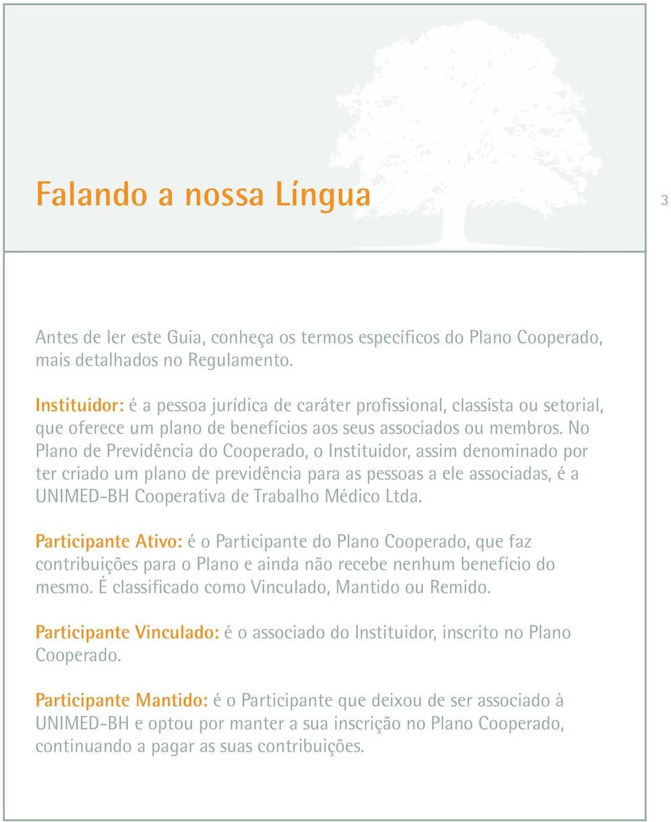 No Plano de Previdência do Cooperado, o Instituidor, assim denominado por ter criado um plano de previdência para as pessoas a ele associadas, é a UNIMED-BH Cooperativa de Trabalho Médico Ltda.