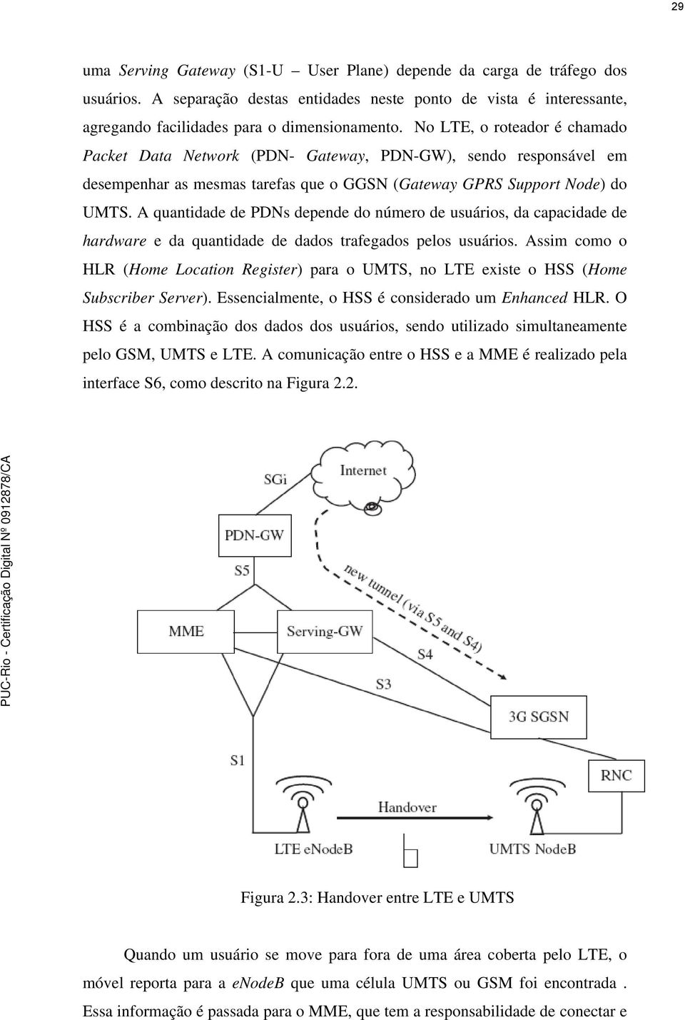 A quantidade de PDNs depende do número de usuários, da capacidade de hardware e da quantidade de dados trafegados pelos usuários.