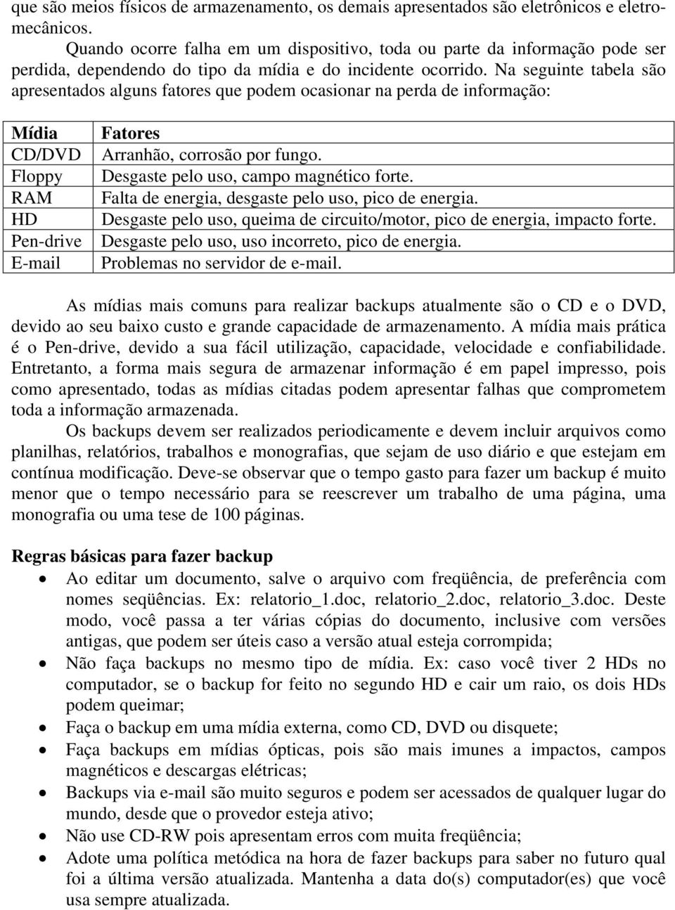 Na seguinte tabela são apresentados alguns fatores que podem ocasionar na perda de informação: Mídia CD/DVD Floppy RAM HD Pen-drive E-mail Fatores Arranhão, corrosão por fungo.