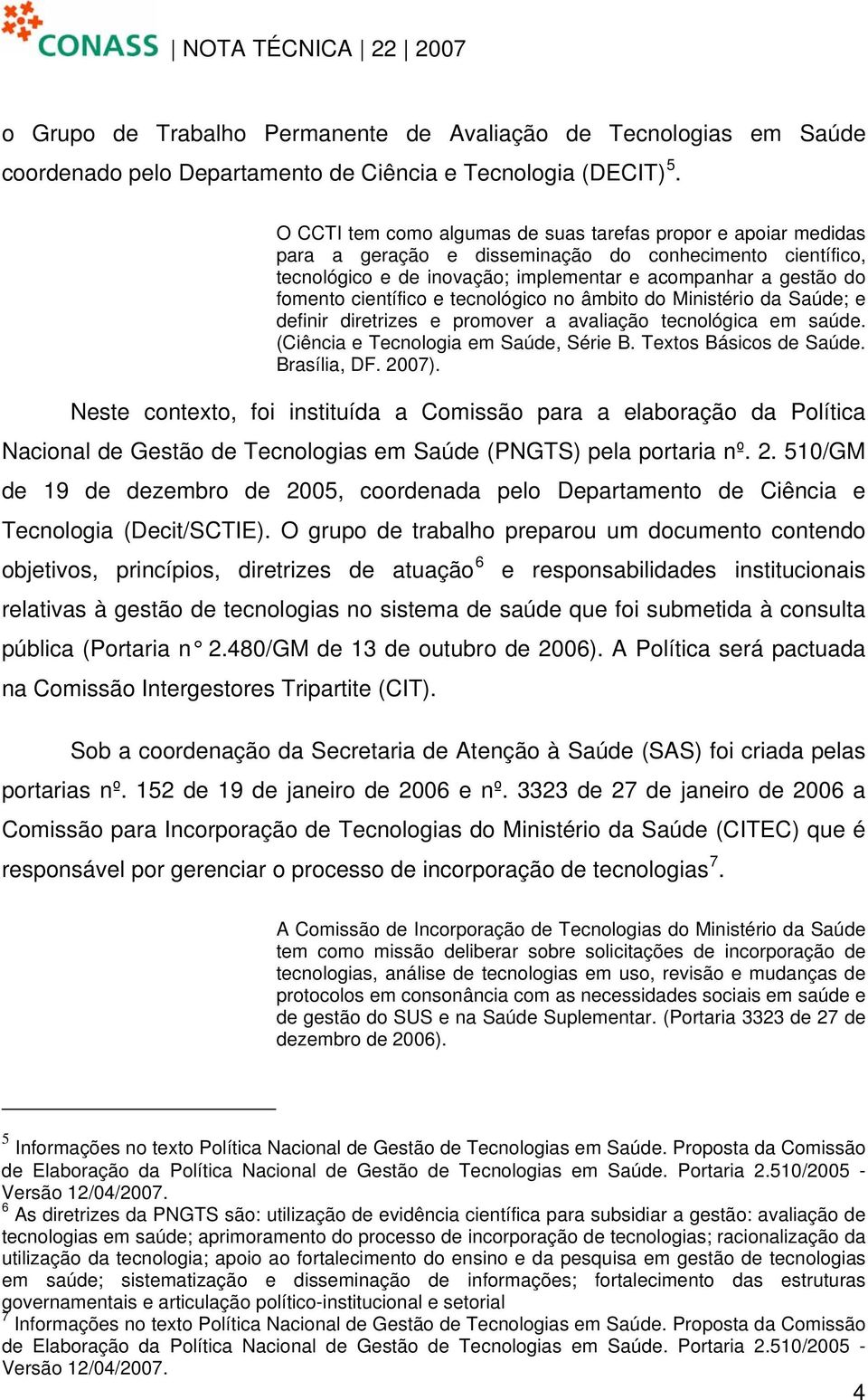 científico e tecnológico no âmbito do Ministério da Saúde; e definir diretrizes e promover a avaliação tecnológica em saúde. (Ciência e Tecnologia em Saúde, Série B. Textos Básicos de Saúde.