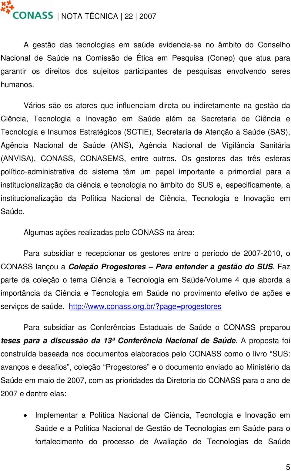 Vários são os atores que influenciam direta ou indiretamente na gestão da Ciência, Tecnologia e Inovação em Saúde além da Secretaria de Ciência e Tecnologia e Insumos Estratégicos (SCTIE), Secretaria