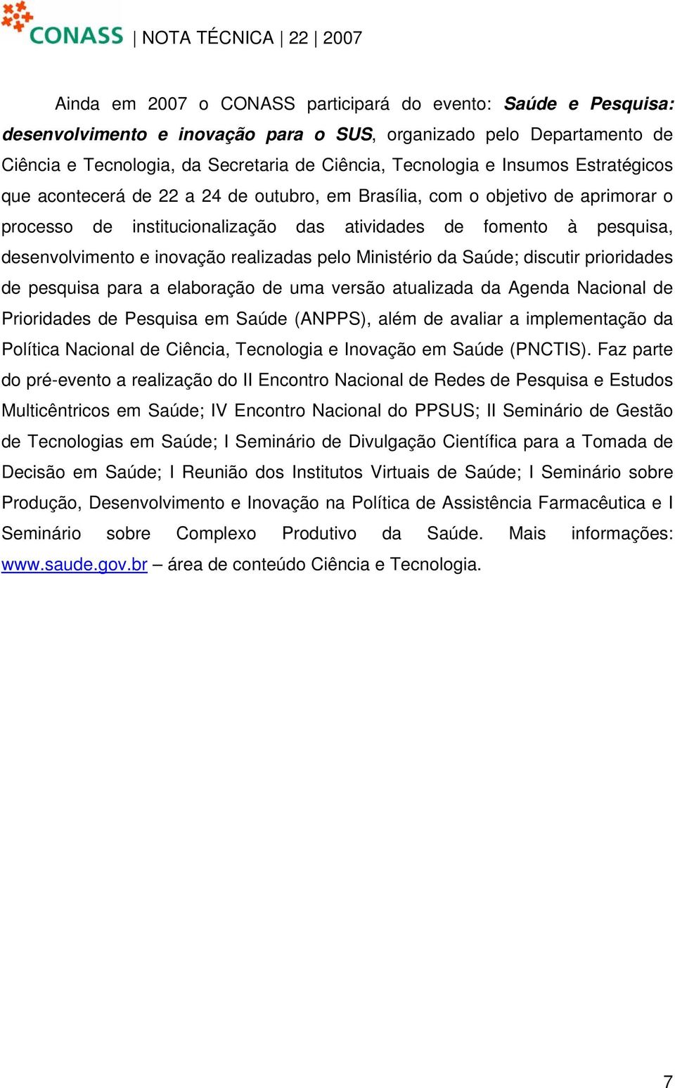 realizadas pelo Ministério da Saúde; discutir prioridades de pesquisa para a elaboração de uma versão atualizada da Agenda Nacional de Prioridades de Pesquisa em Saúde (ANPPS), além de avaliar a