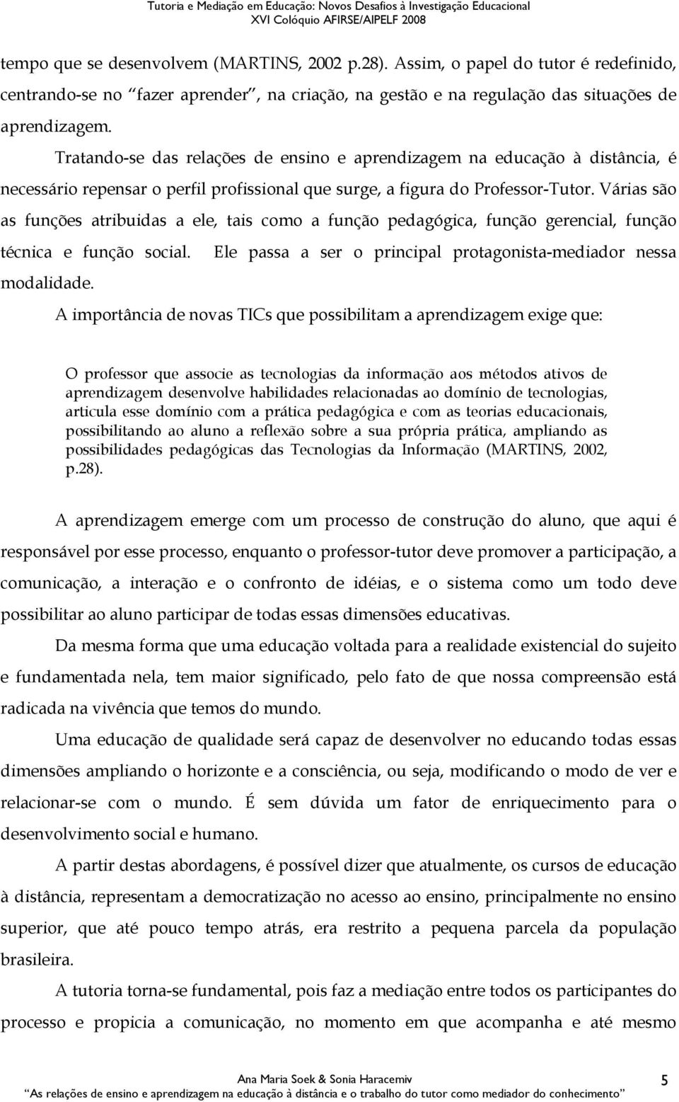 Várias são as funções atribuidas a ele, tais como a função pedagógica, função gerencial, função técnica e função social. Ele passa a ser o principal protagonista-mediador nessa modalidade.