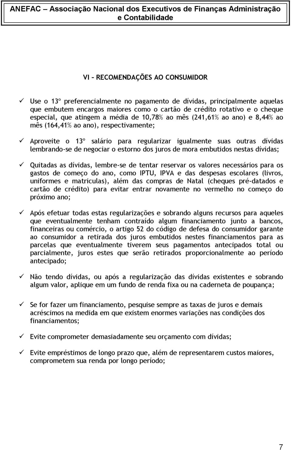 estorno dos juros de mora embutidos nestas dívidas; Quitadas as dívidas, lembre-se de tentar reservar os valores necessários para os gastos de começo do ano, como IPTU, IPVA e das despesas escolares