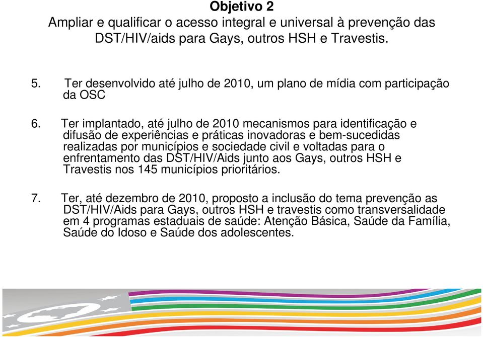 Ter implantado, até julho de 2010 mecanismos para identificação e difusão de experiências e práticas inovadoras e bem-sucedidas realizadas por municípios e sociedade civil e voltadas para