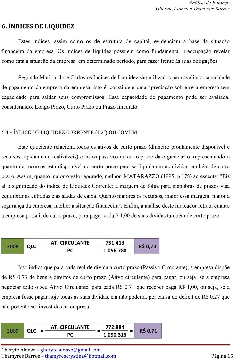 Segundo Marion, José Carlos os Índices de Liquidez são utilizados para avaliar a capacidade de pagamento da empresa da empresa, isto é, constituem uma apreciação sobre se a empresa tem capacidade