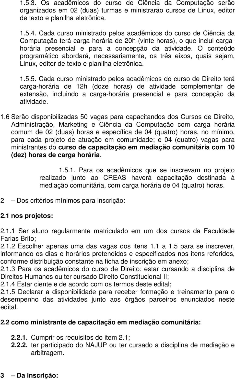 O conteúdo programático abordará, necessariamente, os três eixos, quais sejam, Linux, editor de texto e planilha eletrônica. 1.5.