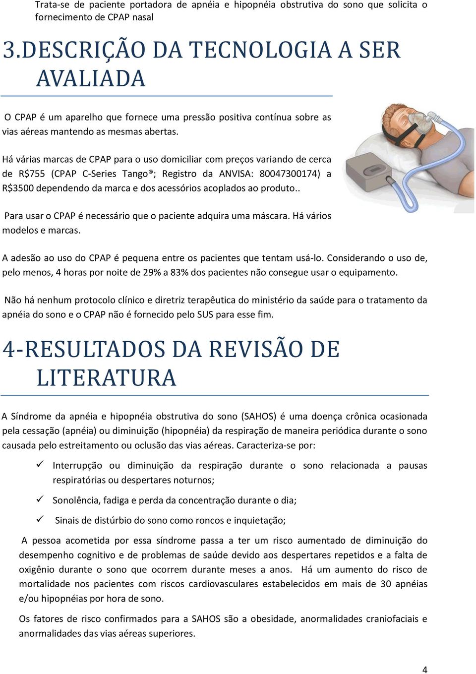 Há várias marcas de CPAP para o uso domiciliar com preços variando de cerca de R$755 (CPAP C-Series Tango ; Registro da ANVISA: 80047300174) a R$3500 dependendo da marca e dos acessórios acoplados ao