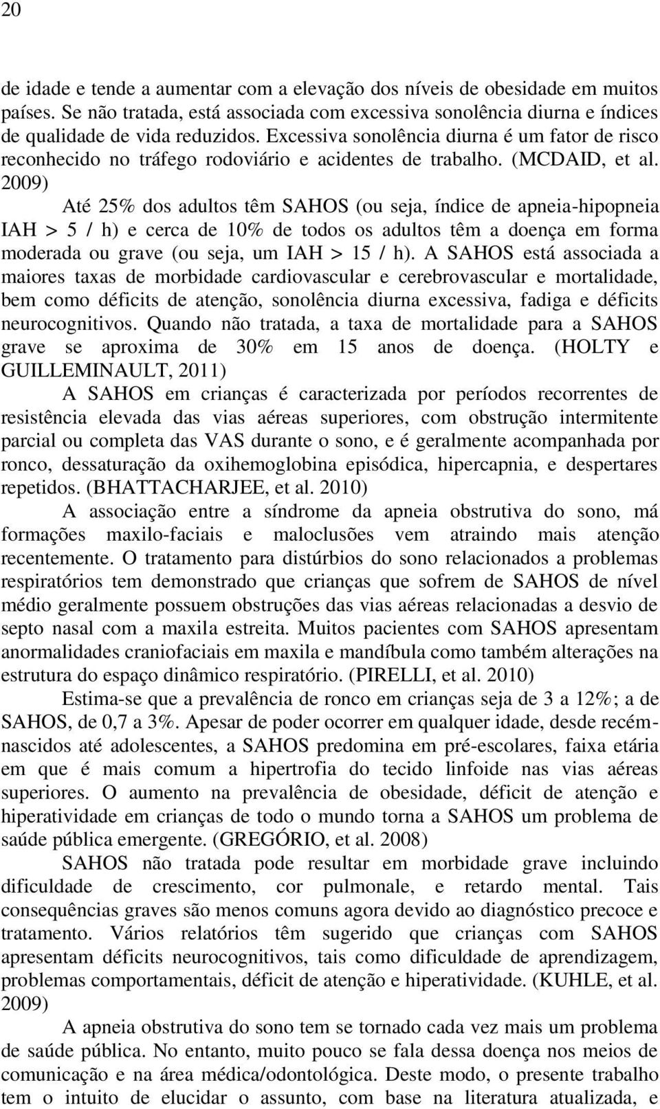 2009) Até 25% dos adultos têm SAHOS (ou seja, índice de apneia-hipopneia IAH > 5 / h) e cerca de 10% de todos os adultos têm a doença em forma moderada ou grave (ou seja, um IAH > 15 / h).