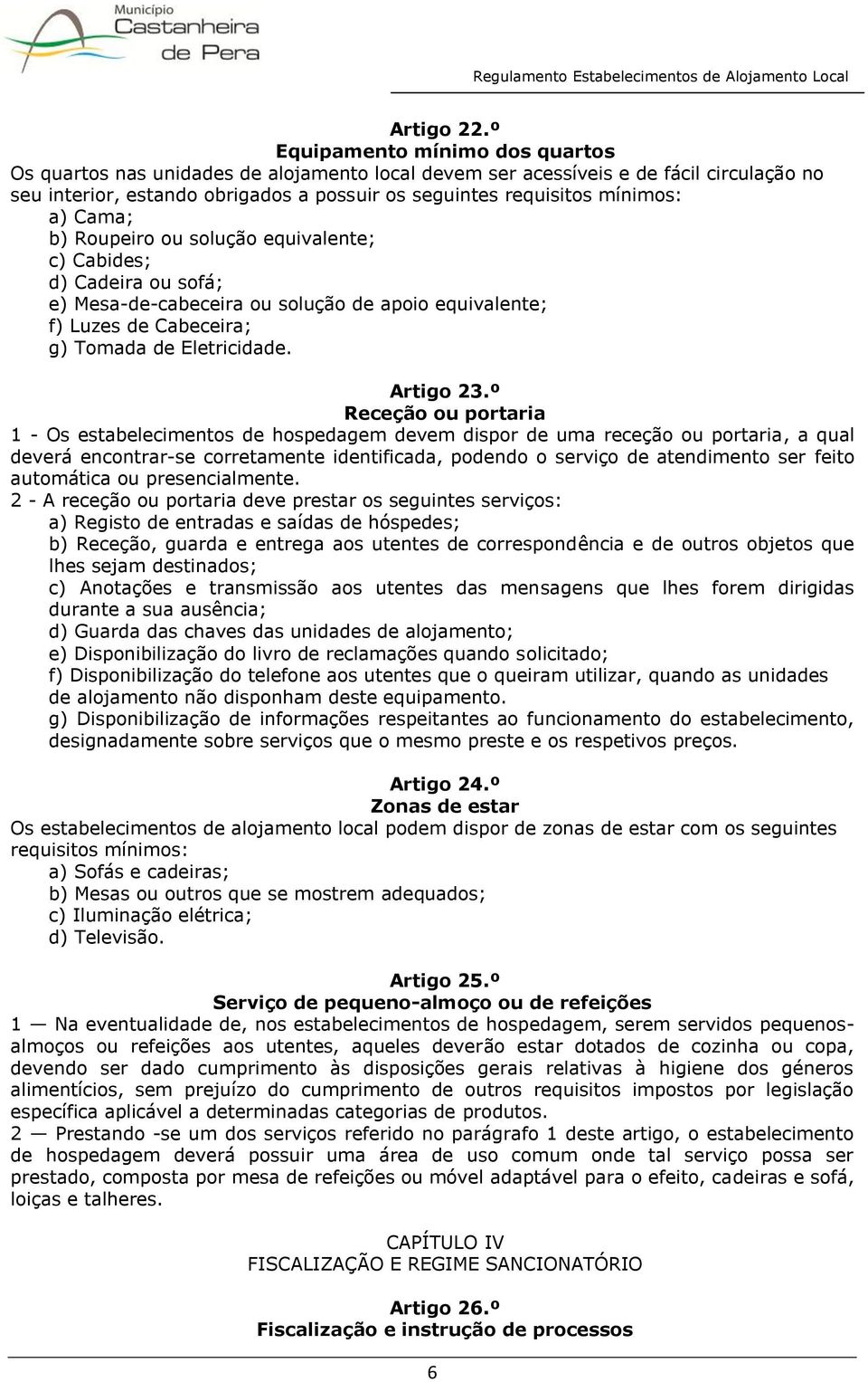 a) Cama; b) Roupeiro ou solução equivalente; c) Cabides; d) Cadeira ou sofá; e) Mesa-de-cabeceira ou solução de apoio equivalente; f) Luzes de Cabeceira; g) Tomada de Eletricidade. Artigo 23.