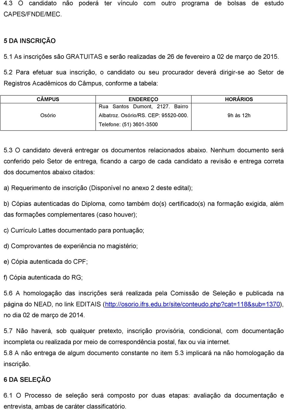 2 Para efetuar sua inscrição, o candidato ou seu procurador deverá dirigir-se ao Setor de Registros Acadêmicos do Câmpus, conforme a tabela: CÂMPUS ENDEREÇO HORÁRIOS Osório Rua Santos Dumont, 2127.