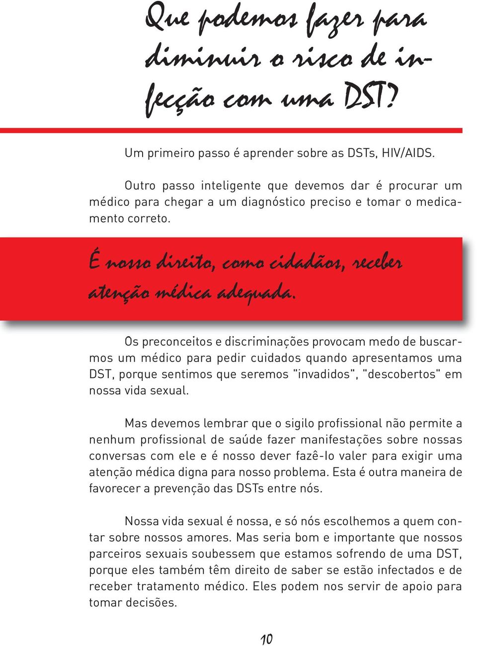 Os preconceitos e discriminações provocam medo de buscarmos um médico para pedir cuidados quando apresentamos uma DST, porque sentimos que seremos "invadidos", "descobertos" em nossa vida sexual.