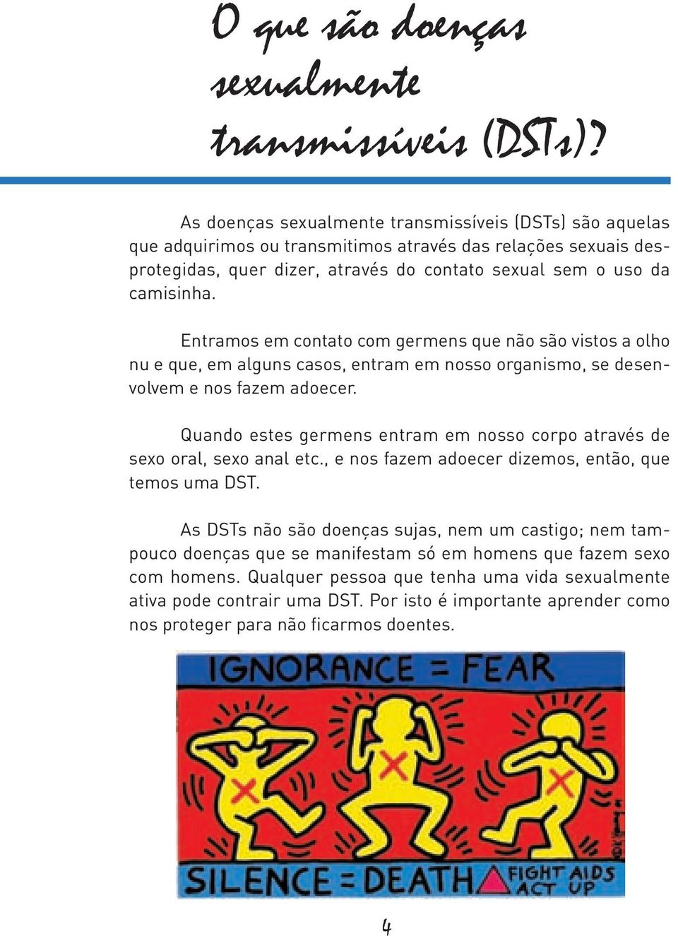 Entramos em contato com germens que não são vistos a olho nu e que, em alguns casos, entram em nosso organismo, se desenvolvem e nos fazem adoecer.