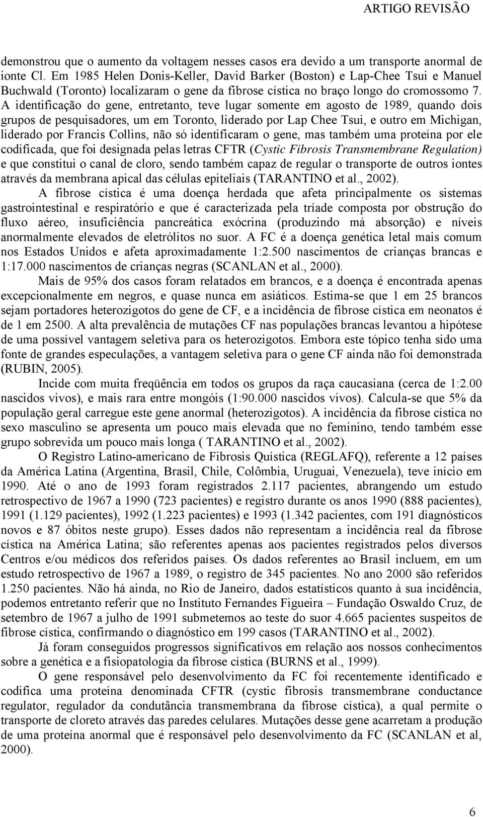 A identificação do gene, entretanto, teve lugar somente em agosto de 1989, quando dois grupos de pesquisadores, um em Toronto, liderado por Lap Chee Tsui, e outro em Michigan, liderado por Francis