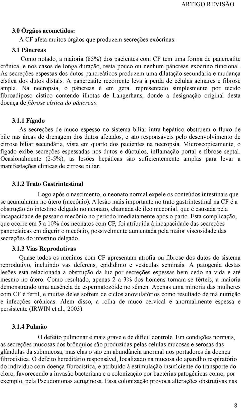 As secreções espessas dos dutos pancreáticos produzem uma dilatação secundária e mudança cística dos dutos distais. A pancreatite recorrente leva à perda de células acinares e fibrose ampla.