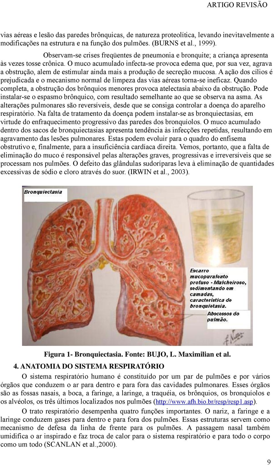 O muco acumulado infecta-se provoca edema que, por sua vez, agrava a obstrução, alem de estimular ainda mais a produção de secreção mucosa.