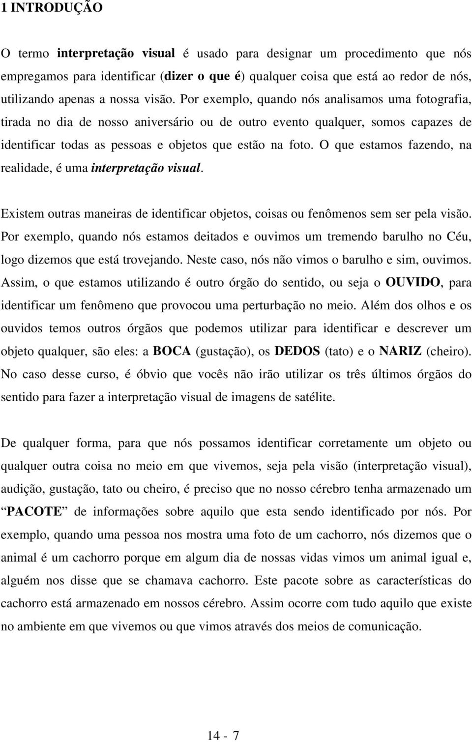 O que estamos fazendo, na realidade, é uma interpretação visual. Existem outras maneiras de identificar objetos, coisas ou fenômenos sem ser pela visão.