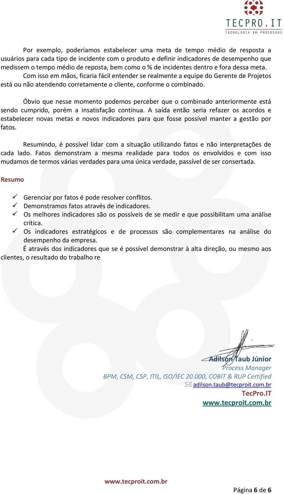 Com isso em mãos, ficaria fácil entender se realmente a equipe do Gerente de Projetos está ou não atendendo corretamente o cliente, conforme o combinado.