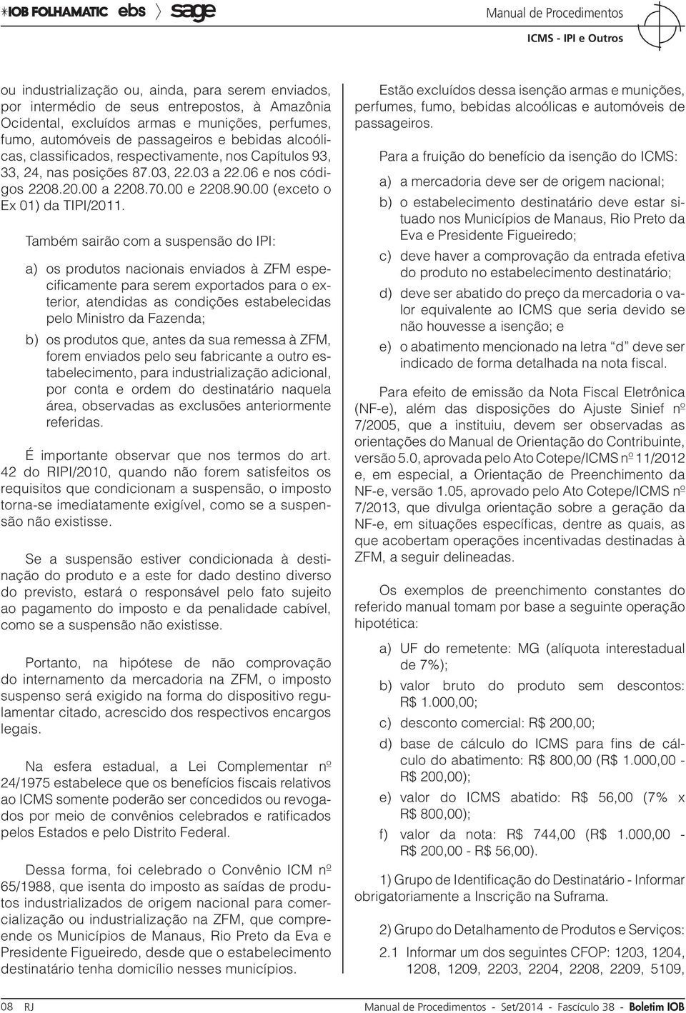 Também sairão com a suspensão do IPI: a) os produtos nacionais enviados à ZFM especificamente para serem exportados para o exterior, atendidas as condições estabelecidas pelo Ministro da Fazenda; b)