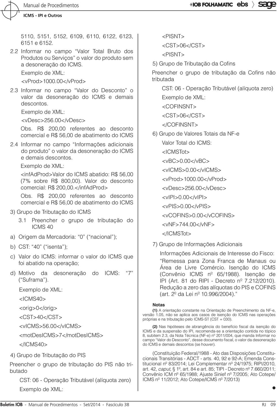 R$ 200,00 referentes ao desconto comercial e R$ 56,00 de abatimento do ICMS 2.4 Informar no campo Informações adicionais do produto o valor da desoneração do ICMS e demais descontos.