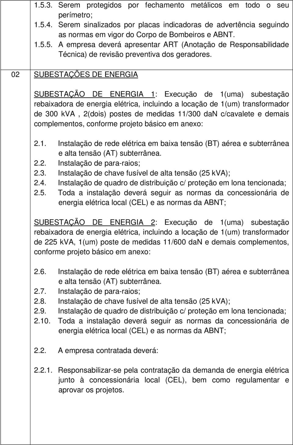 11/300 dan c/cavalete e demais complementos, conforme projeto básico em anexo: 2.1. Instalação de rede elétrica em baixa tensão (BT) aérea e subterrânea e alta tensão (AT) subterrânea. 2.2. Instalação de para-raios; 2.