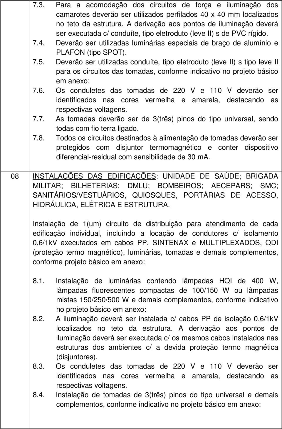 Deverão ser utilizadas luminárias especiais de braço de alumínio e PLAFON (tipo SPOT). 7.5.