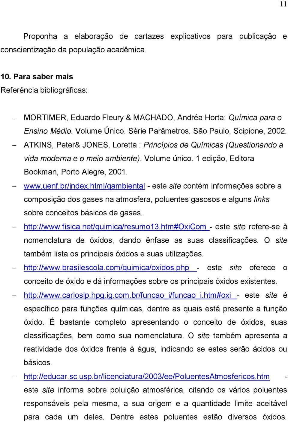 ATKINS, Peter& JONES, Loretta : Princípios de Químicas (Questionando a vida moderna e o meio ambiente). Volume único. 1 edição, Editora Bookman, Porto Alegre, 2001. www.uenf.br/index.